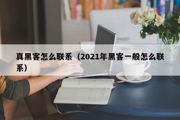 真黑客怎么联系（2021年黑客一般怎么联系）