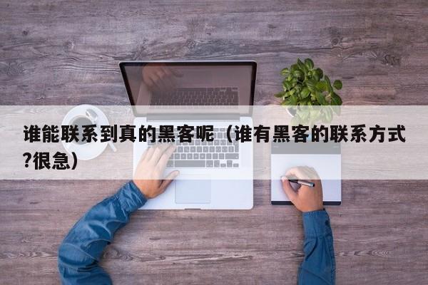 谁能联系到真的黑客呢（谁有黑客的联系方式?很急）